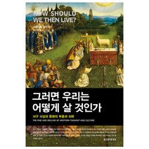 그러면 우리는 어떻게 살 것인가:서구 사상과 문화의 부흥과 쇠퇴, 생명의말씀사