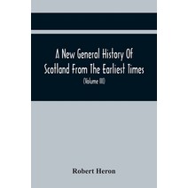 A New General History Of Scotland From The Earliest Times To The Aera Of The Abolition Of The Hered... Paperback, Alpha Edition, English, 9789354441882
