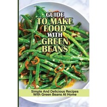 (영문도서) Guide To Make Food With Green Beans: Simple And Delicious Recipes With Green Beans At Home: C... Paperback, Independently Published, English, 9798537445562