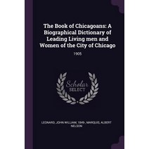 (영문도서) The Book of Chicagoans: A Biographical Dictionary of Leading Living men and Women of the City... Paperback, Palala Press, English, 9781378756430