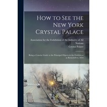 (영문도서) How to See the New York Crystal Palace: Being a Concise Guide to the Principal Objects in the... Paperback, Legare Street Press, English, 9781014574114
