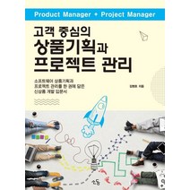 고객 중심의 상품기획과 프로젝트 관리:소프트웨어 상품기획과 프로젝트 관리를 한 권에 담은 신상품 개발 입문서, 소동, 김병호 저