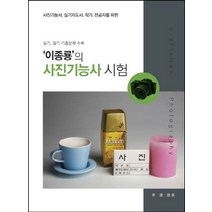 이종룡의 사진기능사 시험:실기 필기 기출문제 수록 | 사진기능사 실기지도사 작가 전공자를 위한, 어미사, 이종룡 저