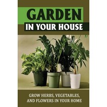(영문도서) Garden In Your House: Grow Herbs Vegetables And Flowers In Your Home Paperback, Independently Published, English, 9798755958448
