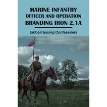 Marine Infantry Officer And Operation Branding Iron 2.1A: Embarrassing Confessions: Marine Lieutenan... Paperback, Independently Published
