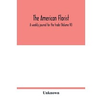 The American florist: a weekly journal for the trade (Volume VI) Paperback, Alpha Edition