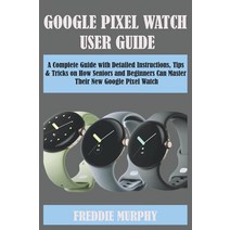 GOOGLE PIXEL 시계 USER GUIDE: A Complete Guide with Detailed Instructions Tips & Tricks on How Seniors