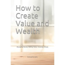 How to Create Value and Wealth: Managing Money Adding Value Investing Wisely Paperback, Independently Published, English, 9798598438565