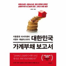 대한민국 가계부채 보고서 : 부동산시장 금융시스템 정부 정책에 감춰진 금융위기의 시그널과 진단 그리고 대응 방안