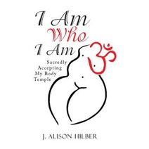 I Am Who I Am: Sacredly Accepting My Body Temple Hardcover, Balboa Press