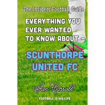 Everything You Ever Wanted to Know about - Scunthorpe United FC Paperback, Createspace Independent Publishing Platform