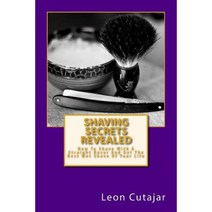 Shaving Secrets Revealed: How to Shave with a Straight Razor and Get the Best Wet Shave of Your Life Paperback, Createspace