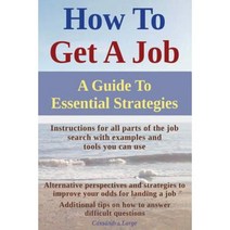 How to Get a Job: A Guide to Essential Strategies Paperback, Createspace Independent Publishing Platform