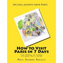 How to Visit Paris in 7 Days: Your Monday to Sunday Ultimate Paris Guide Paperback, Createspace Independent Publishing Platform