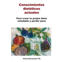 Conocimientos Dieteticos Actuales: Para Crear Tu Propia Dieta Saludable y Perder Peso Paperback, Alicia Serraclara Pla