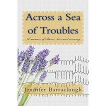 Across a Sea of Troubles: A Memoir of Illness Loss and Recovery Paperback, Createspace Independent Publishing Platform