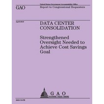 Report to Congressional Requesters: Data Center Consolidation Paperback, Createspace