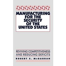 Manufacturing for the Security of the United States: Reviving Competitiveness and Reducing Deficits Hardcover, Quorum Books