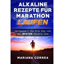 Alkaline Rezepte Fur Marathon Laufen: Verbessern Sie Ihre Zeit Mit Der Besten Alkaline Diat Paperback, Createspace Independent Publishing Platform
