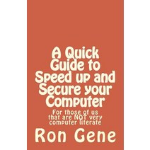 A Quick Guide to Speed Up and Secure Your Computer: For Those of Us That Are Not Very Computer Literat..., Createspace Independent Publishing Platform