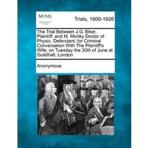 The Trial Between J.G. Biker Plaintiff; And M. Morley Doctor of Physic Defendant; For Criminal Conve..., Gale Ecco, Making of Modern Law