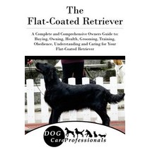The Flat-Coated Retriever: A Complete and Comprehensive Owners Guide To: Buying Owning Health Groom..., Createspace Independent Publishing Platform