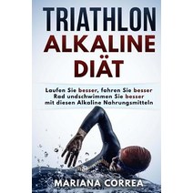 Triathlon Alkaline Diat: Laufen Sie Besser Fahren Sie Besser Rad Und Schwimmen Sie Besser Mit Diesen ..., Createspace Independent Publishing Platform