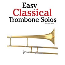Easy Classical Trombone Solos: Featuring Music of Bach Beethoven Wagner Handel and Other Composers ..., Createspace Independent Publishing Platform