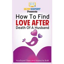 How to Find Love After Death of Husband: Your Step-By-Step Guide to Finding Love After Death of Husban..., Createspace Independent Publishing Platform