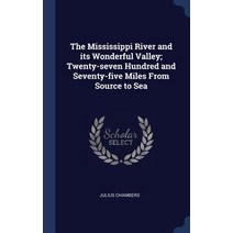 The Mississippi River and Its Wonderful Valley; Twenty-Seven Hundred and Seventy-Five Miles from Source to Sea Hardcover, Sagwan Press