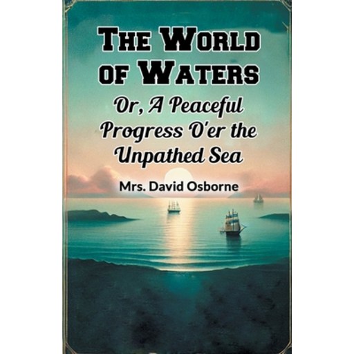 (영문도서) The World of Waters Or, A Peaceful Progress O'er the Unpathed Sea, Paperback